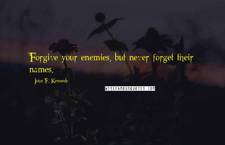John F. Kennedy Quotes: Forgive your enemies, but never forget their names.