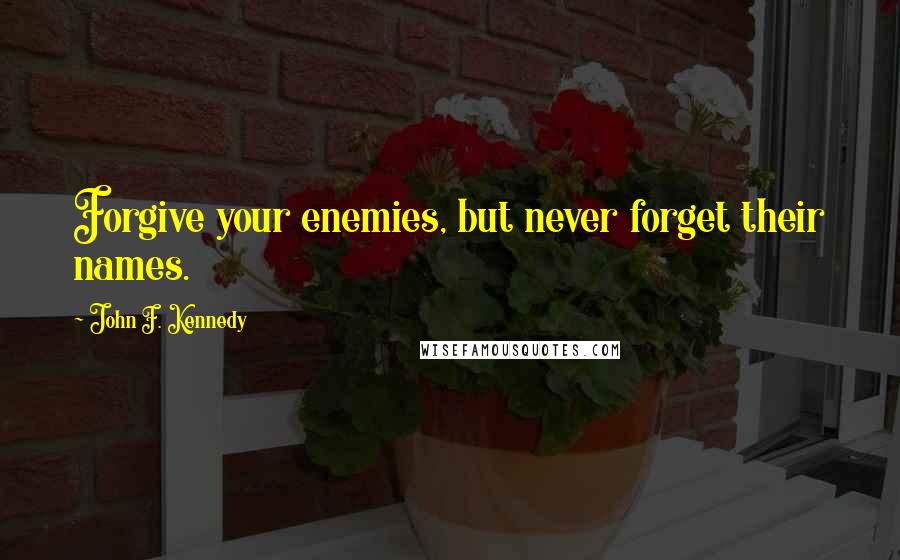 John F. Kennedy Quotes: Forgive your enemies, but never forget their names.