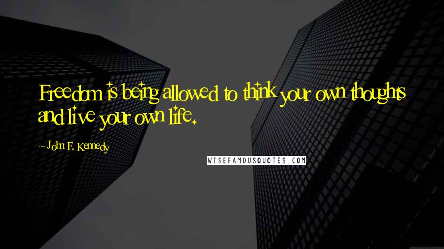 John F. Kennedy Quotes: Freedom is being allowed to think your own thoughts and live your own life.