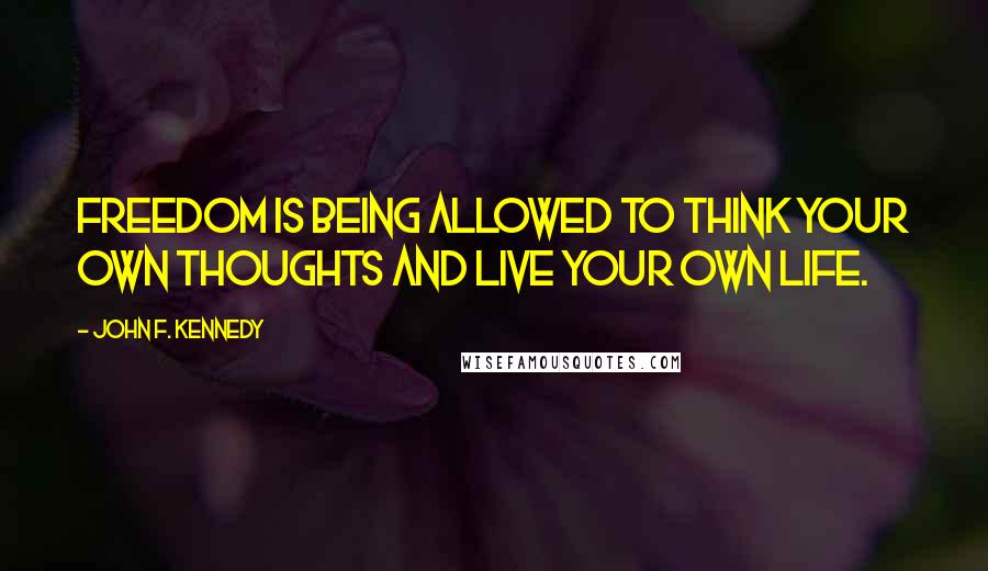 John F. Kennedy Quotes: Freedom is being allowed to think your own thoughts and live your own life.