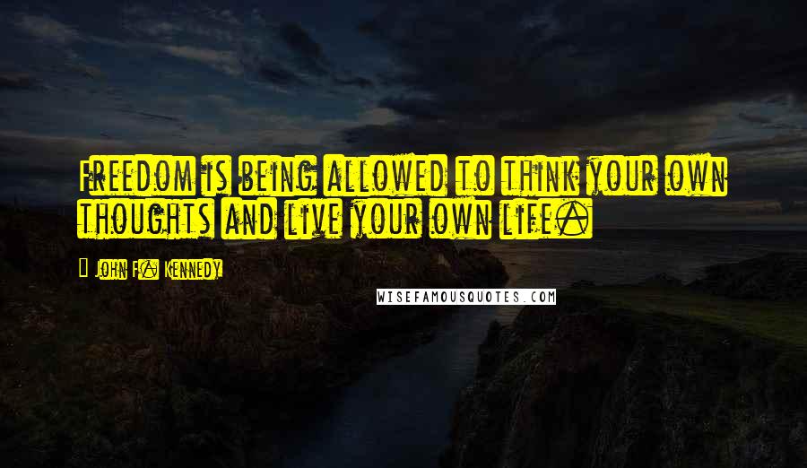 John F. Kennedy Quotes: Freedom is being allowed to think your own thoughts and live your own life.