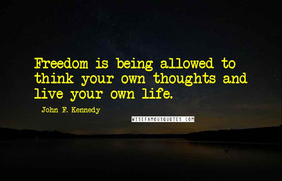 John F. Kennedy Quotes: Freedom is being allowed to think your own thoughts and live your own life.