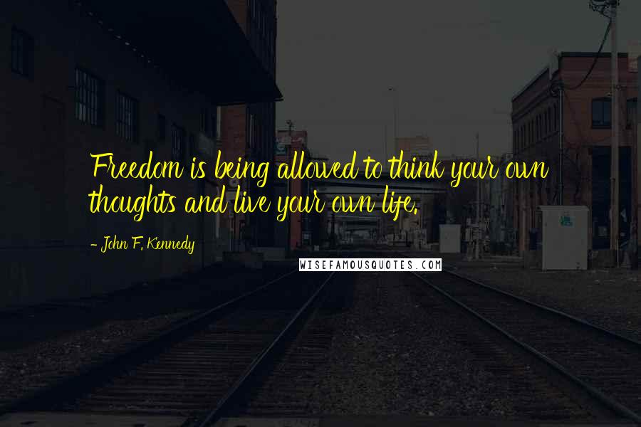 John F. Kennedy Quotes: Freedom is being allowed to think your own thoughts and live your own life.