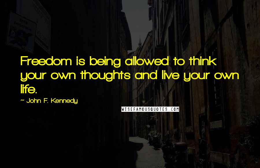 John F. Kennedy Quotes: Freedom is being allowed to think your own thoughts and live your own life.