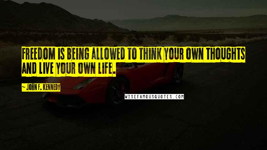 John F. Kennedy Quotes: Freedom is being allowed to think your own thoughts and live your own life.