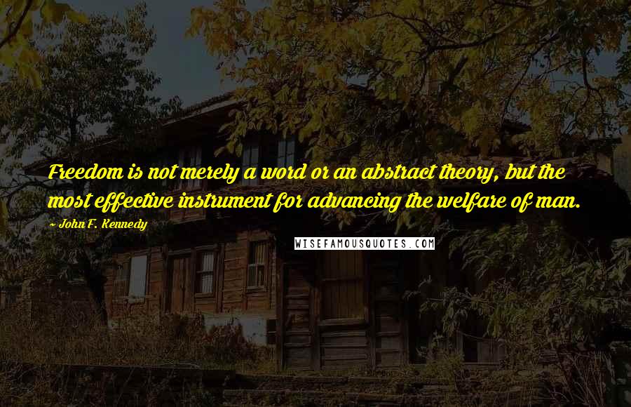 John F. Kennedy Quotes: Freedom is not merely a word or an abstract theory, but the most effective instrument for advancing the welfare of man.