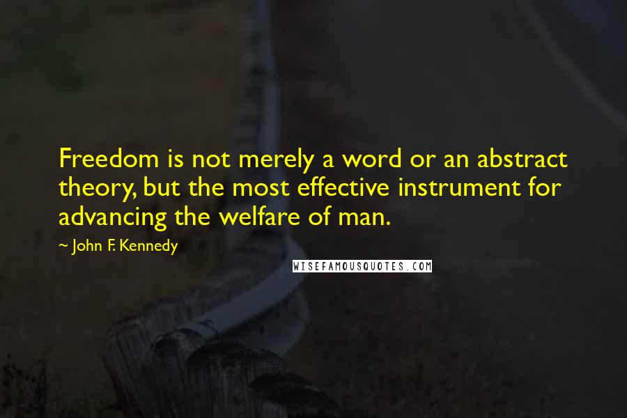 John F. Kennedy Quotes: Freedom is not merely a word or an abstract theory, but the most effective instrument for advancing the welfare of man.