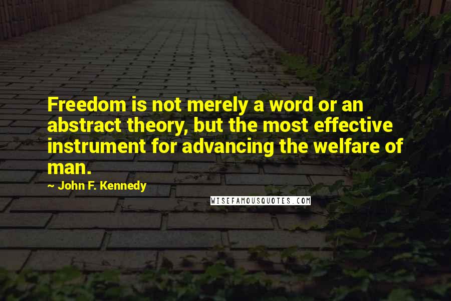 John F. Kennedy Quotes: Freedom is not merely a word or an abstract theory, but the most effective instrument for advancing the welfare of man.