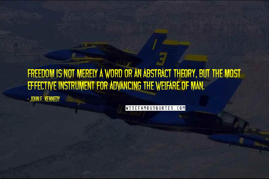 John F. Kennedy Quotes: Freedom is not merely a word or an abstract theory, but the most effective instrument for advancing the welfare of man.