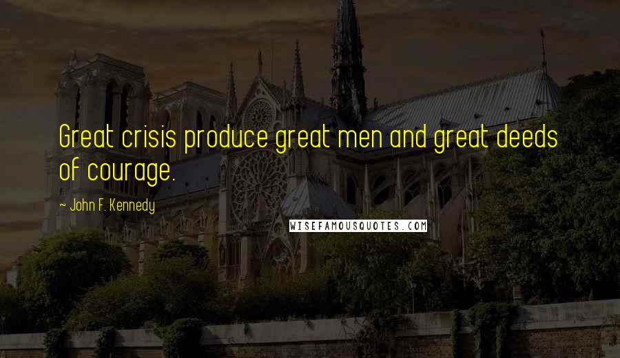 John F. Kennedy Quotes: Great crisis produce great men and great deeds of courage.