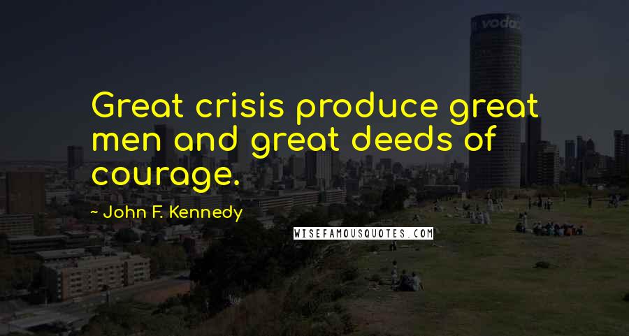 John F. Kennedy Quotes: Great crisis produce great men and great deeds of courage.