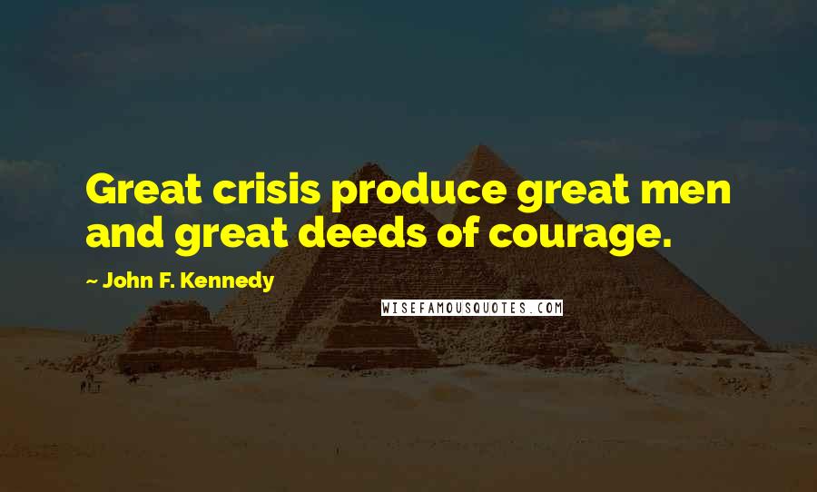 John F. Kennedy Quotes: Great crisis produce great men and great deeds of courage.