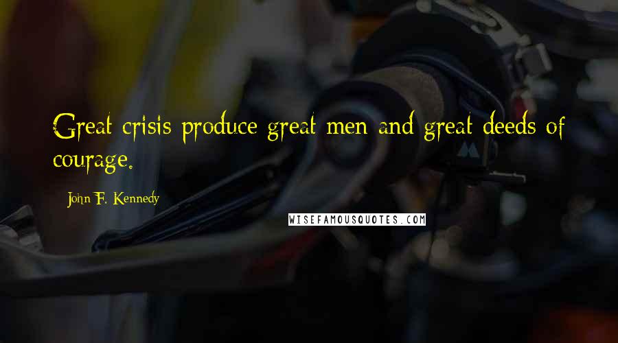 John F. Kennedy Quotes: Great crisis produce great men and great deeds of courage.