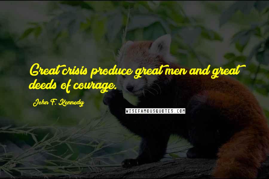 John F. Kennedy Quotes: Great crisis produce great men and great deeds of courage.