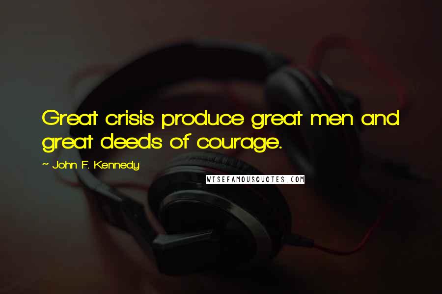 John F. Kennedy Quotes: Great crisis produce great men and great deeds of courage.