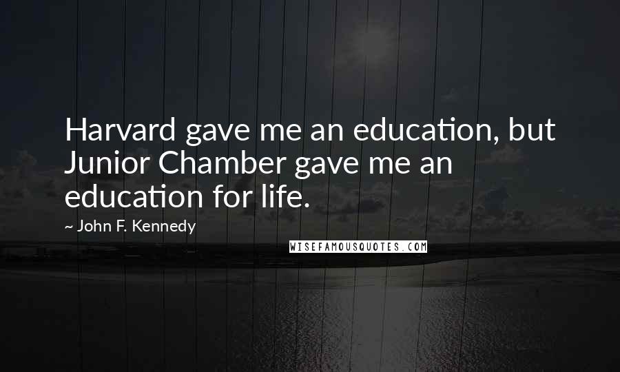 John F. Kennedy Quotes: Harvard gave me an education, but Junior Chamber gave me an education for life.