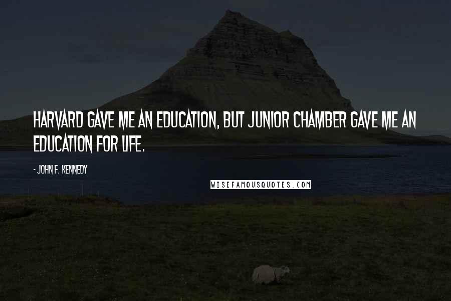 John F. Kennedy Quotes: Harvard gave me an education, but Junior Chamber gave me an education for life.