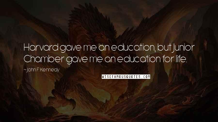 John F. Kennedy Quotes: Harvard gave me an education, but Junior Chamber gave me an education for life.