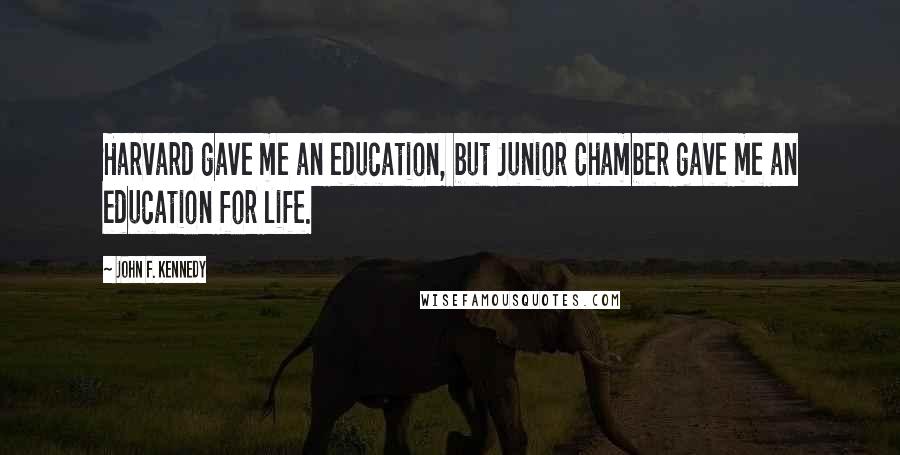 John F. Kennedy Quotes: Harvard gave me an education, but Junior Chamber gave me an education for life.