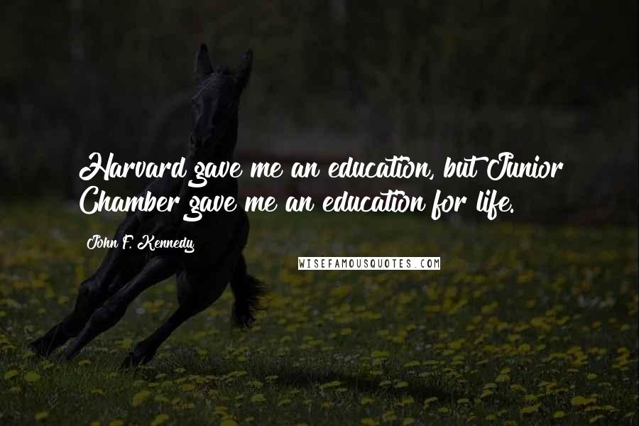 John F. Kennedy Quotes: Harvard gave me an education, but Junior Chamber gave me an education for life.