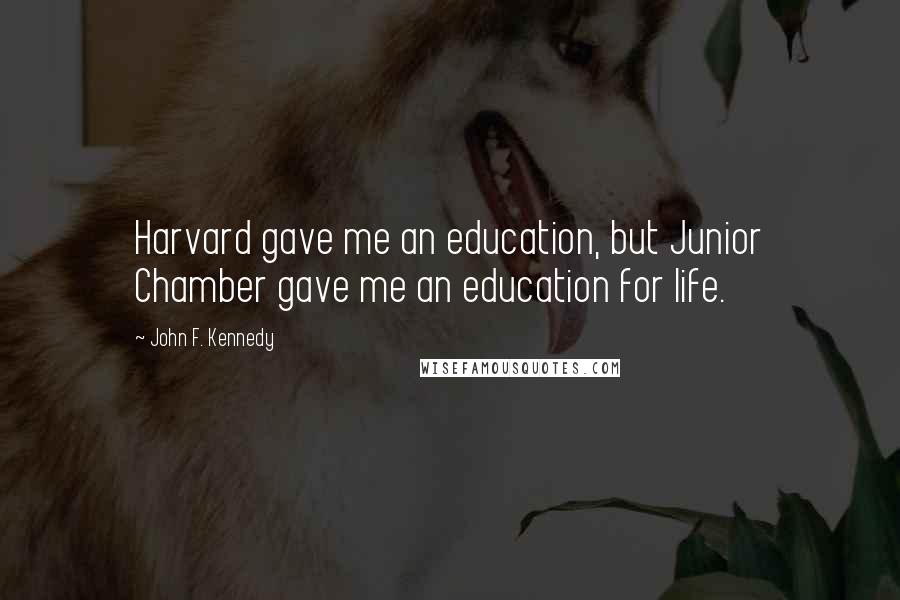 John F. Kennedy Quotes: Harvard gave me an education, but Junior Chamber gave me an education for life.