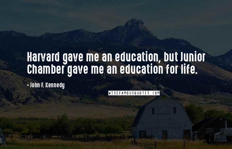 John F. Kennedy Quotes: Harvard gave me an education, but Junior Chamber gave me an education for life.