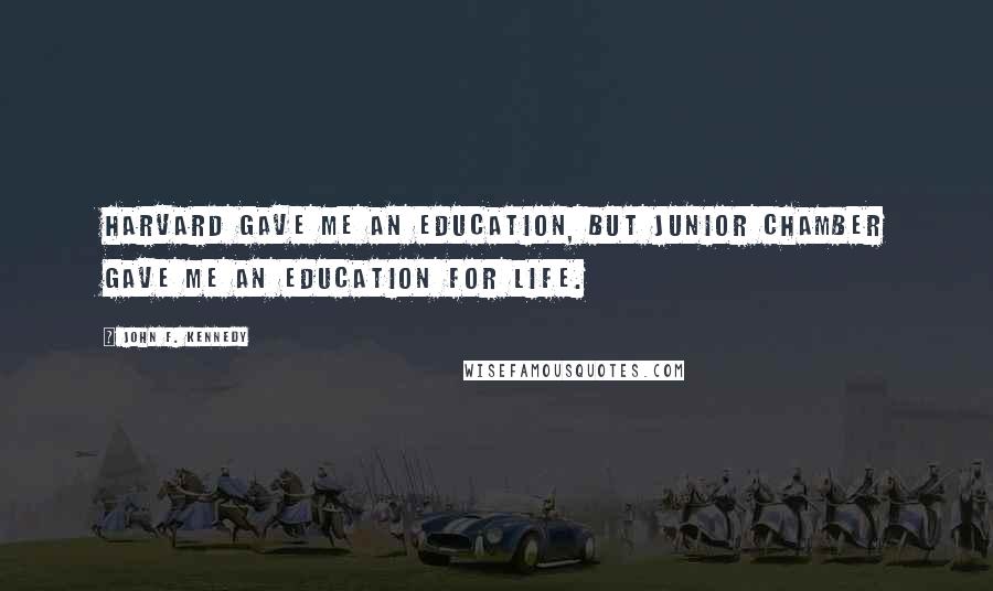 John F. Kennedy Quotes: Harvard gave me an education, but Junior Chamber gave me an education for life.