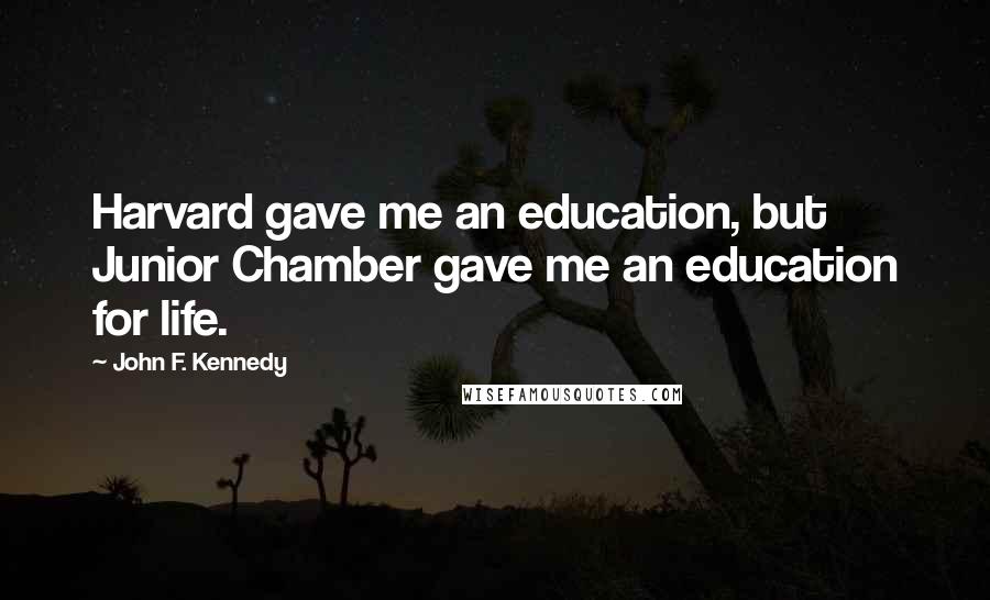 John F. Kennedy Quotes: Harvard gave me an education, but Junior Chamber gave me an education for life.