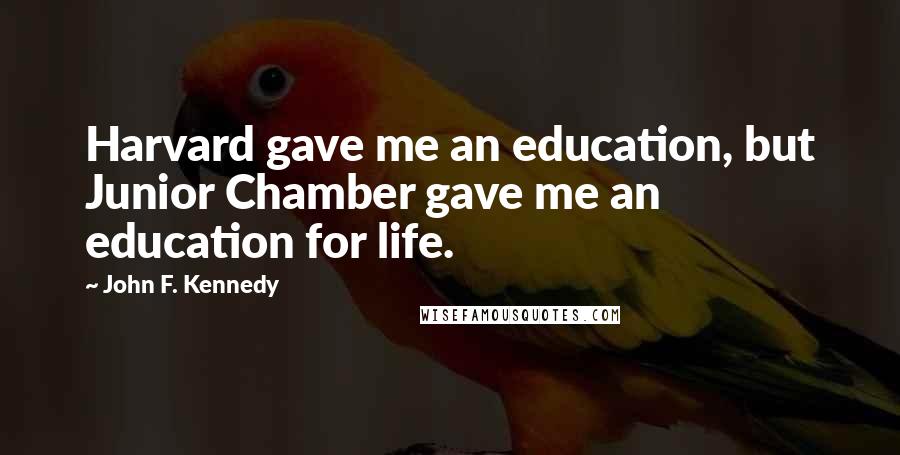 John F. Kennedy Quotes: Harvard gave me an education, but Junior Chamber gave me an education for life.