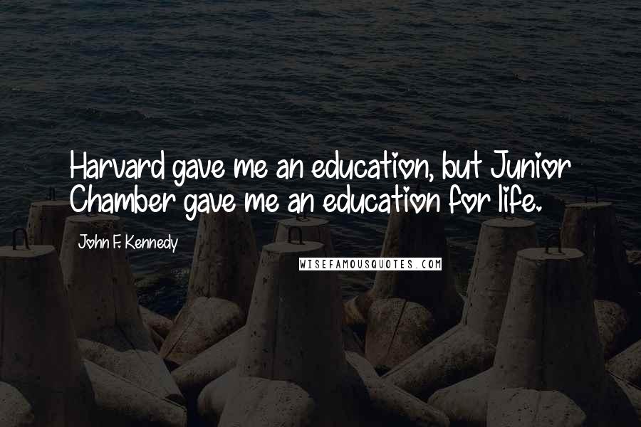 John F. Kennedy Quotes: Harvard gave me an education, but Junior Chamber gave me an education for life.