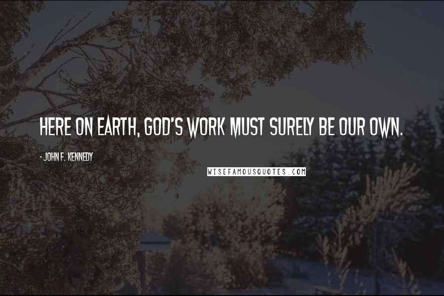 John F. Kennedy Quotes: Here on earth, God's work must surely be our own.