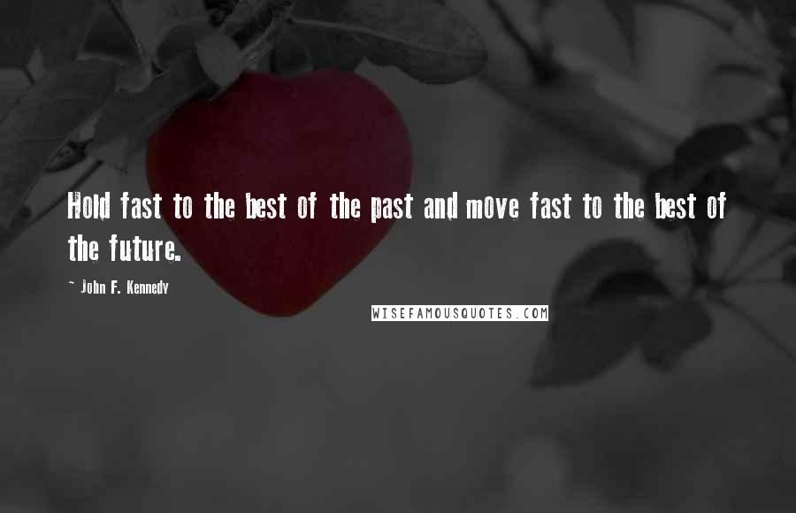 John F. Kennedy Quotes: Hold fast to the best of the past and move fast to the best of the future.