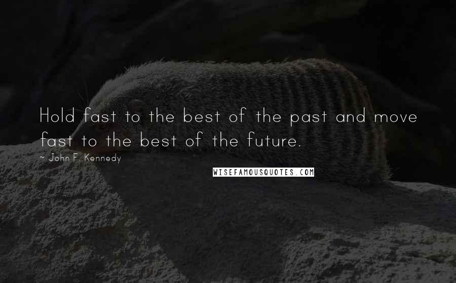 John F. Kennedy Quotes: Hold fast to the best of the past and move fast to the best of the future.