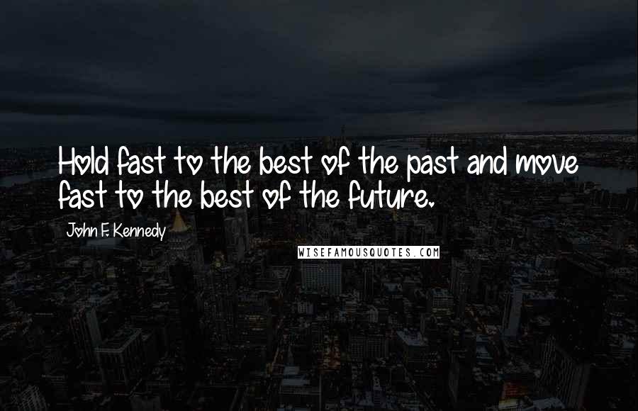 John F. Kennedy Quotes: Hold fast to the best of the past and move fast to the best of the future.