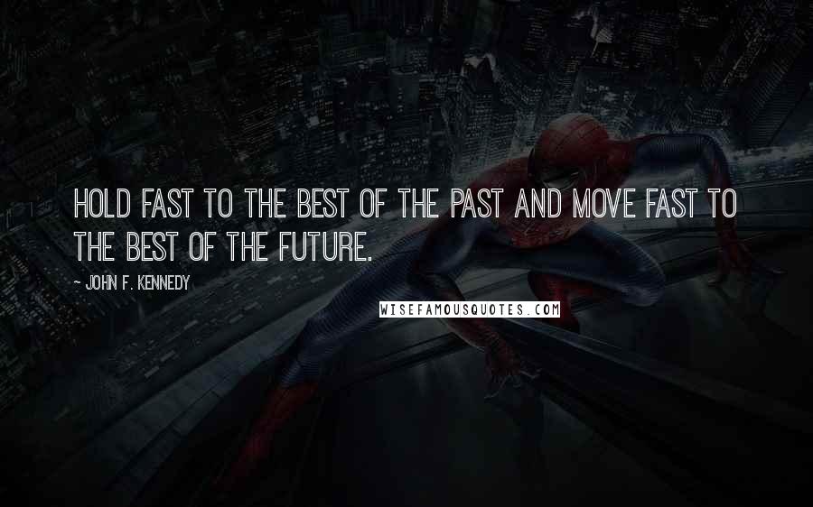 John F. Kennedy Quotes: Hold fast to the best of the past and move fast to the best of the future.
