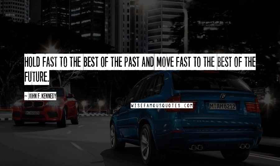 John F. Kennedy Quotes: Hold fast to the best of the past and move fast to the best of the future.