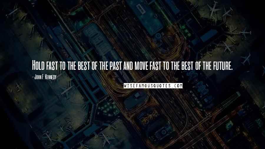 John F. Kennedy Quotes: Hold fast to the best of the past and move fast to the best of the future.