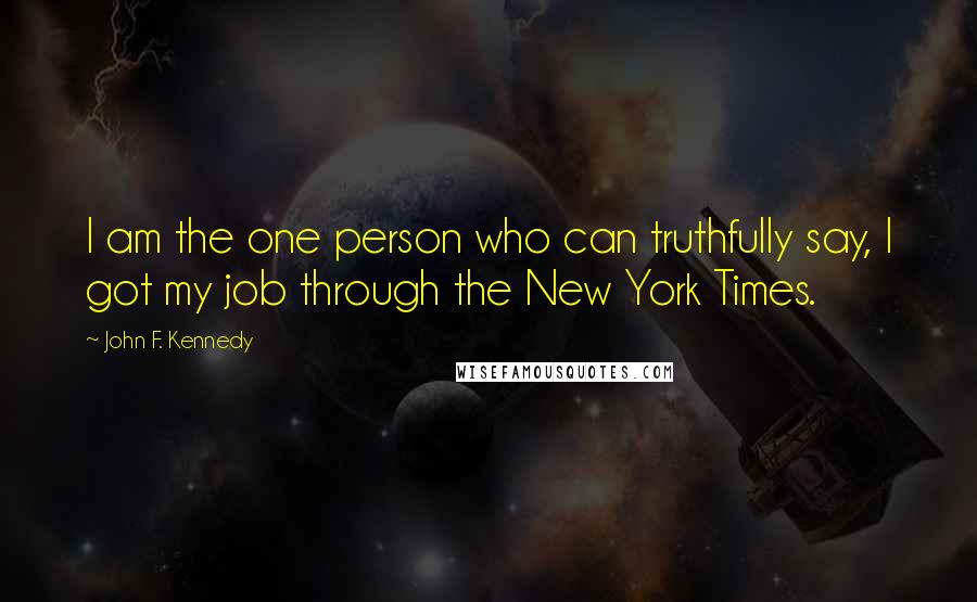 John F. Kennedy Quotes: I am the one person who can truthfully say, I got my job through the New York Times.