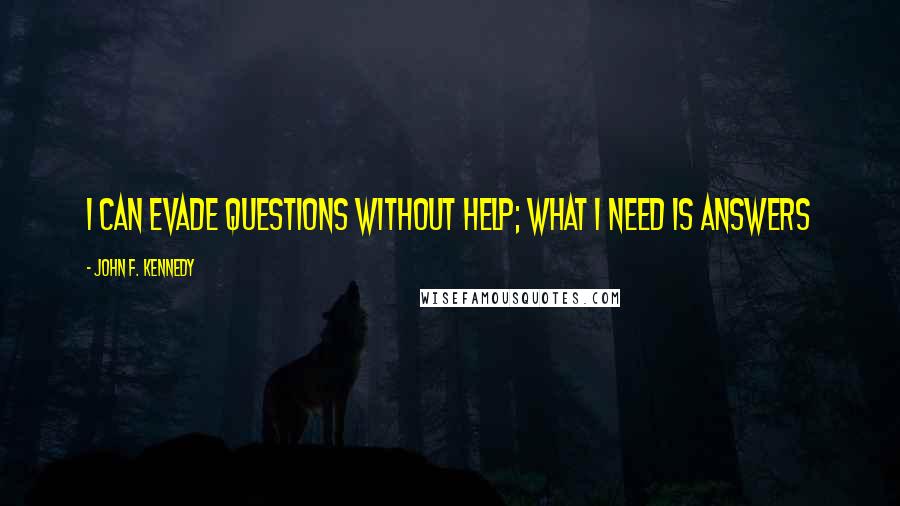 John F. Kennedy Quotes: I can evade questions without help; what I need is answers