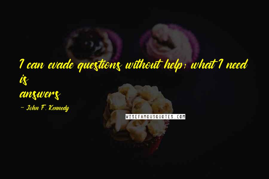 John F. Kennedy Quotes: I can evade questions without help; what I need is answers