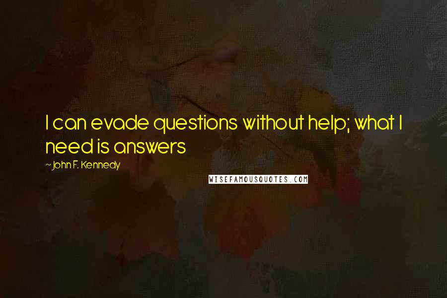 John F. Kennedy Quotes: I can evade questions without help; what I need is answers