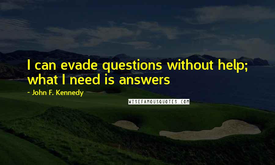 John F. Kennedy Quotes: I can evade questions without help; what I need is answers
