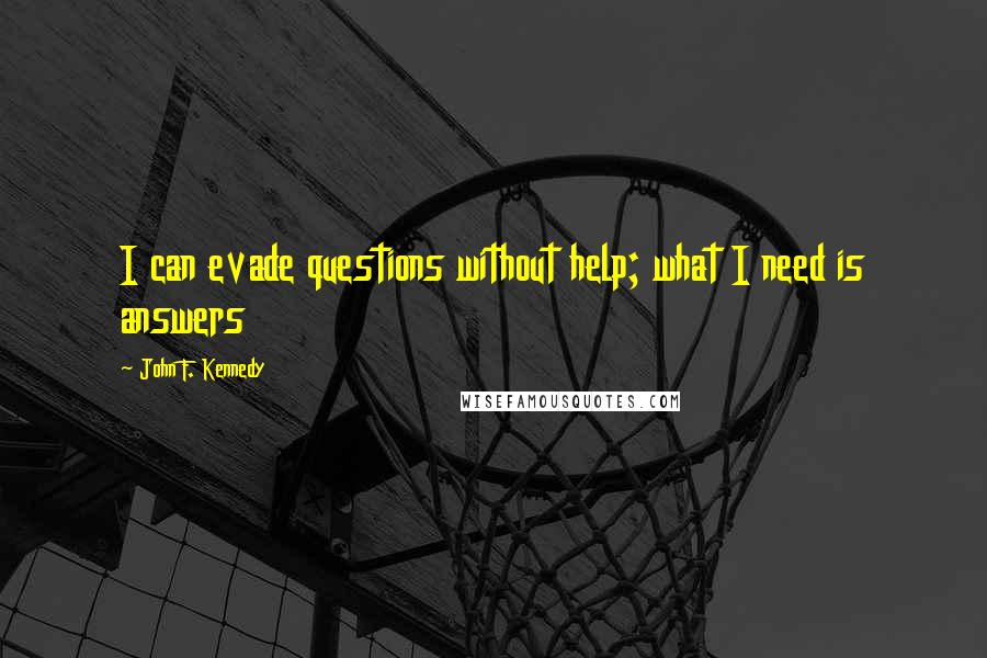 John F. Kennedy Quotes: I can evade questions without help; what I need is answers