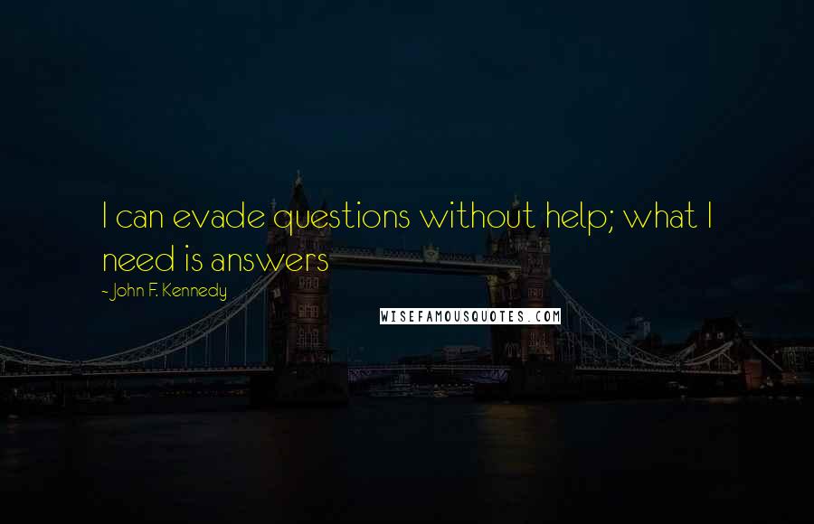 John F. Kennedy Quotes: I can evade questions without help; what I need is answers