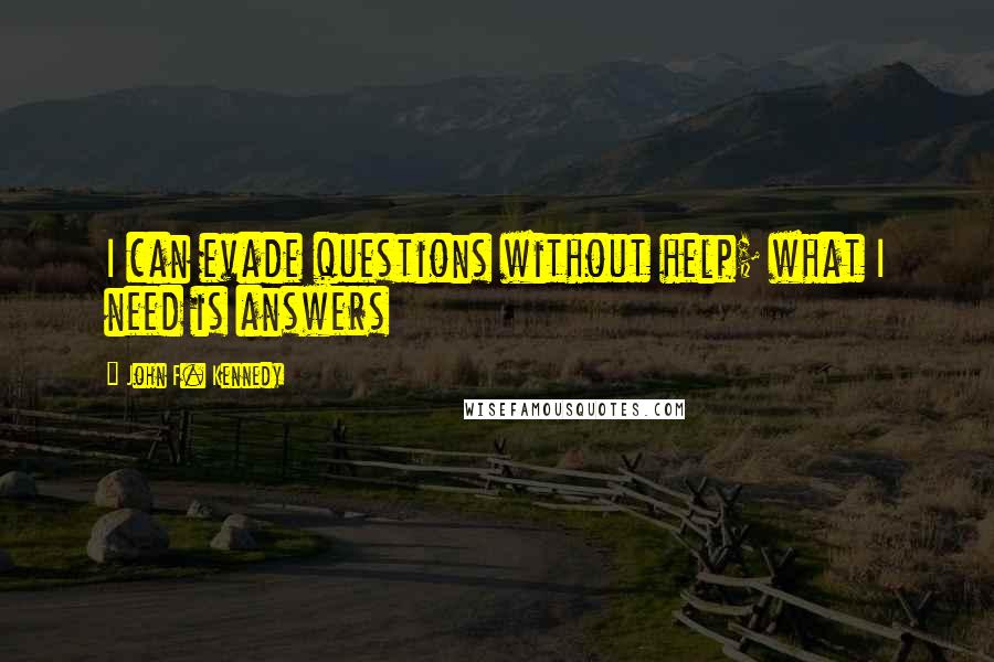 John F. Kennedy Quotes: I can evade questions without help; what I need is answers