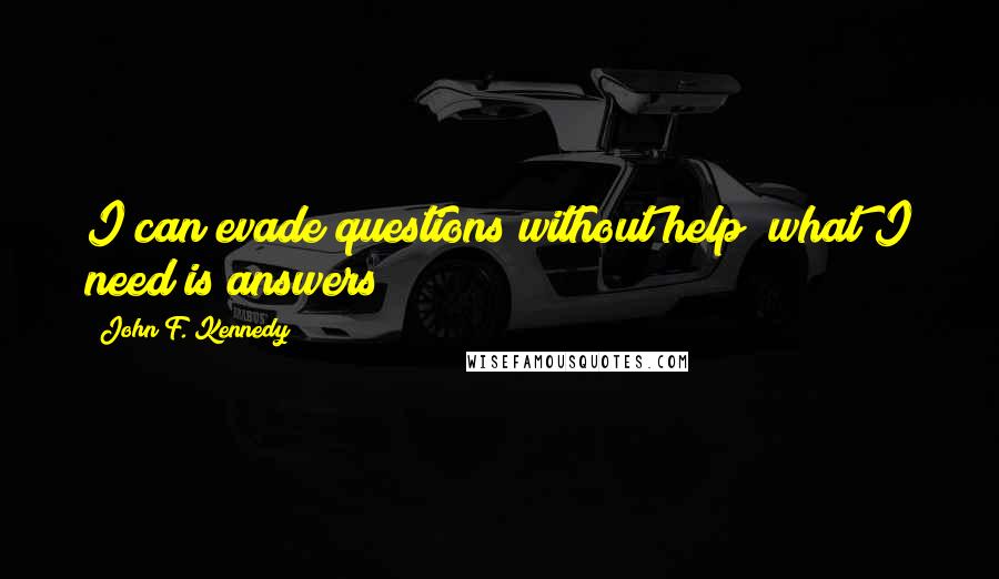 John F. Kennedy Quotes: I can evade questions without help; what I need is answers