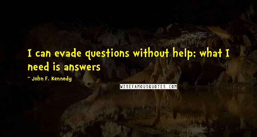 John F. Kennedy Quotes: I can evade questions without help; what I need is answers