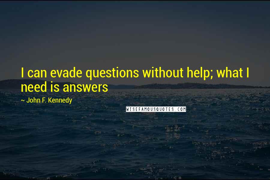 John F. Kennedy Quotes: I can evade questions without help; what I need is answers