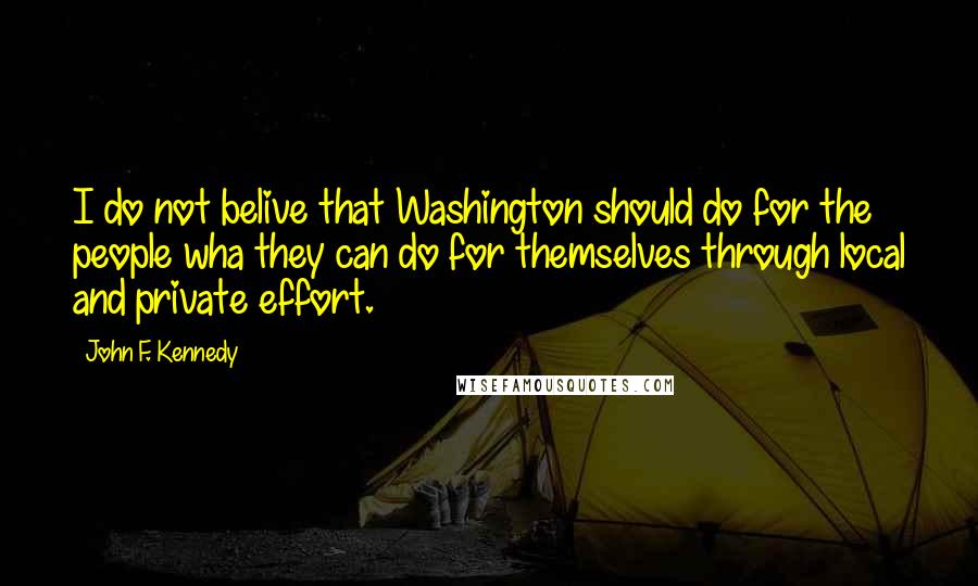 John F. Kennedy Quotes: I do not belive that Washington should do for the people wha they can do for themselves through local and private effort.