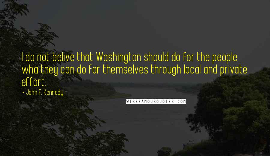 John F. Kennedy Quotes: I do not belive that Washington should do for the people wha they can do for themselves through local and private effort.